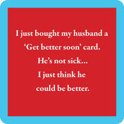 Coaster reading “I just bought my husband a 'Get better soon' card” from Drinks on Me, enhancing humor for any home bar or gift setting.