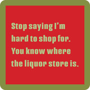 Coaster with humorous text: “Stop saying I’m hard to shop for. You know where the liquor store is.” Perfect for adding wit to any bar or kitchen.
